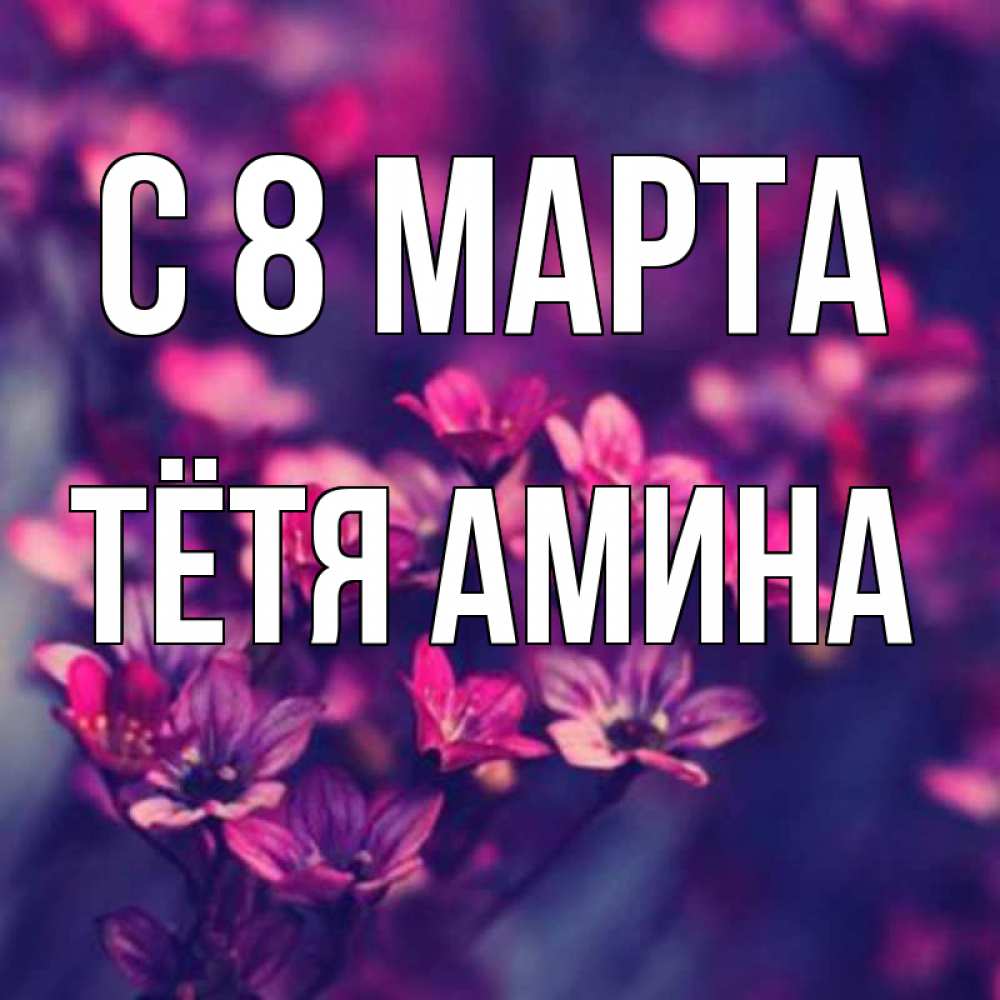 Открытка на каждый день с именем, Тётя-Амина С 8 марта небольшие цветы 1 Прикольная открытка с пожеланием онлайн скачать бесплатно 
