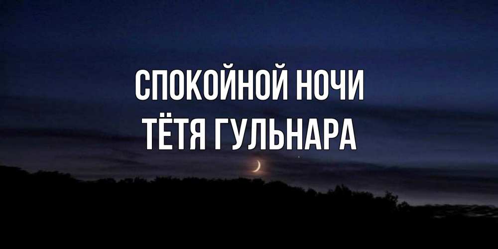 Открытка на каждый день с именем, Тётя-Гульнара Спокойной ночи месяц Прикольная открытка с пожеланием онлайн скачать бесплатно 