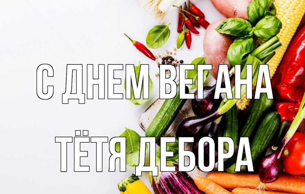 Открытка на каждый день с именем, Тётя-Дебора С днем вегана день вегана Прикольная открытка с пожеланием онлайн скачать бесплатно 