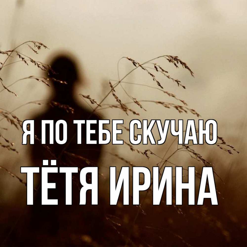 Открытка на каждый день с именем, Тётя-Ирина Я по тебе скучаю силуэт девушки Прикольная открытка с пожеланием онлайн скачать бесплатно 
