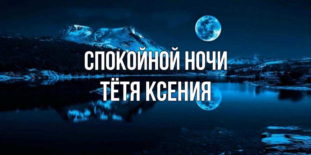 Открытка на каждый день с именем, Тётя-Ксения Спокойной ночи луна, озеро, горы Прикольная открытка с пожеланием онлайн скачать бесплатно 
