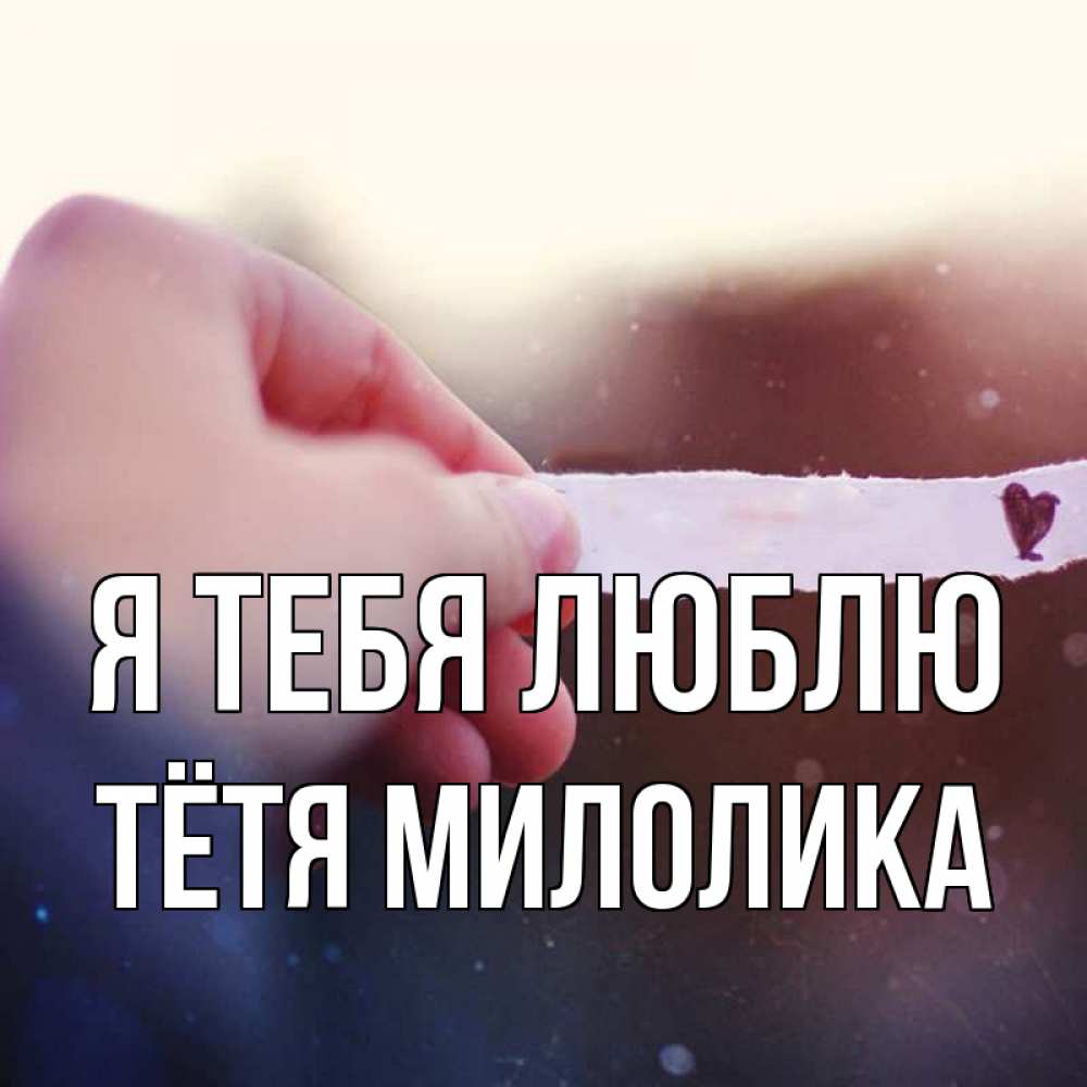 Открытка на каждый день с именем, Тётя-Милолика Я тебя люблю для тебя Прикольная открытка с пожеланием онлайн скачать бесплатно 
