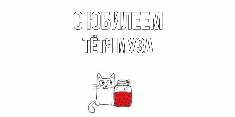 Открытка на каждый день с именем, Тётя-Муза С юбилеем кот, варенье Прикольная открытка с пожеланием онлайн скачать бесплатно 
