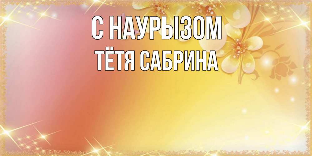 Открытка на каждый день с именем, Тётя-Сабрина С наурызом бесплатные открытки на праздник весны наурыз Прикольная открытка с пожеланием онлайн скачать бесплатно 