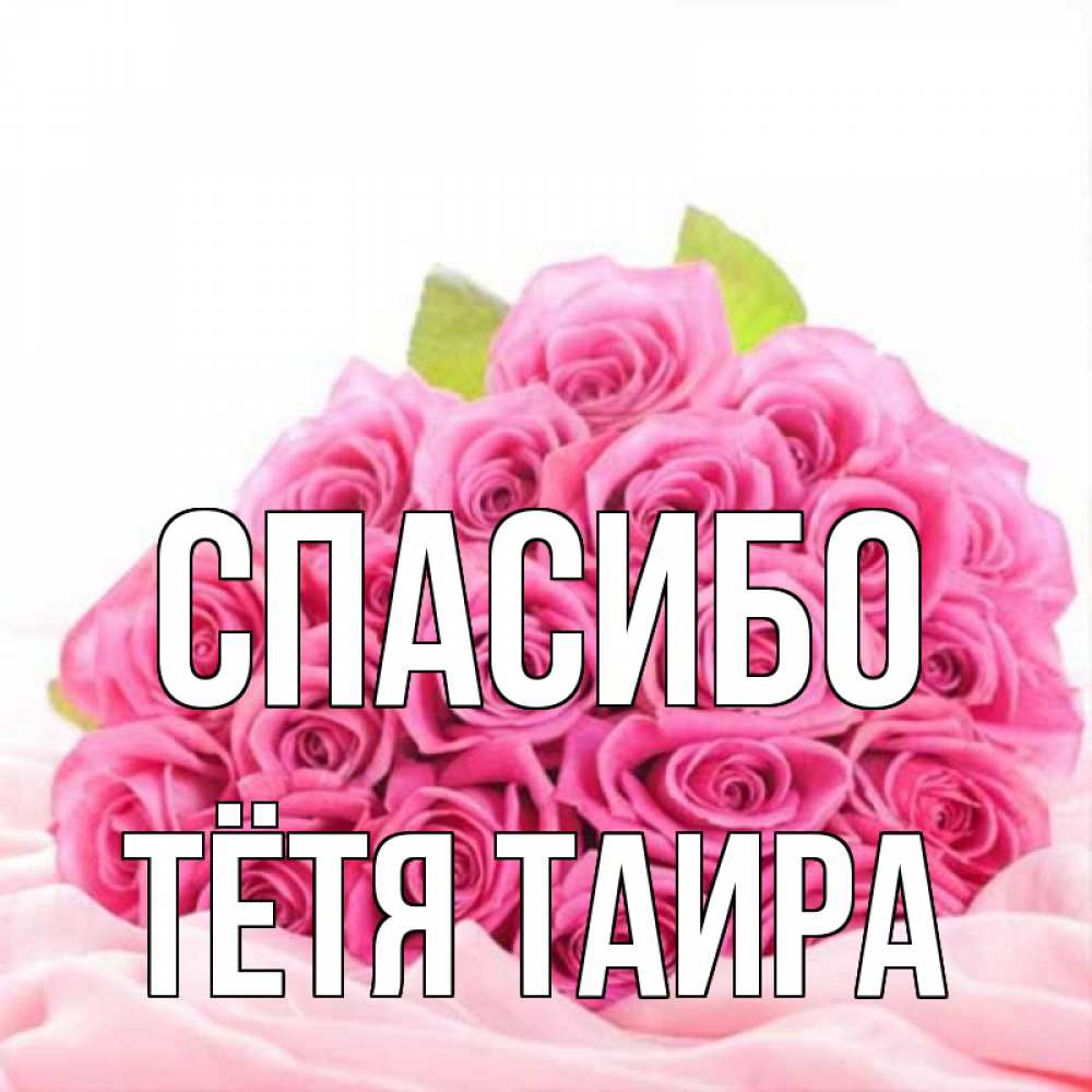 Открытка на каждый день с именем, Тётя-Таира Спасибо розовые розы с подписью Прикольная открытка с пожеланием онлайн скачать бесплатно 