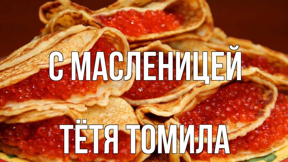 Открытка на каждый день с именем, Тётя-Томила С масленицей блины Прикольная открытка с пожеланием онлайн скачать бесплатно 