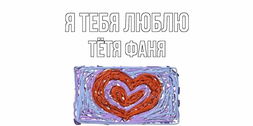 Открытка на каждый день с именем, Тётя-Фаня Я тебя люблю сердце Прикольная открытка с пожеланием онлайн скачать бесплатно 