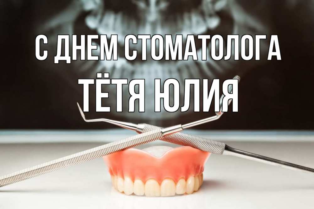 Открытка на каждый день с именем, Тётя-Юлия С днем стоматолога с днем стоматолога Прикольная открытка с пожеланием онлайн скачать бесплатно 