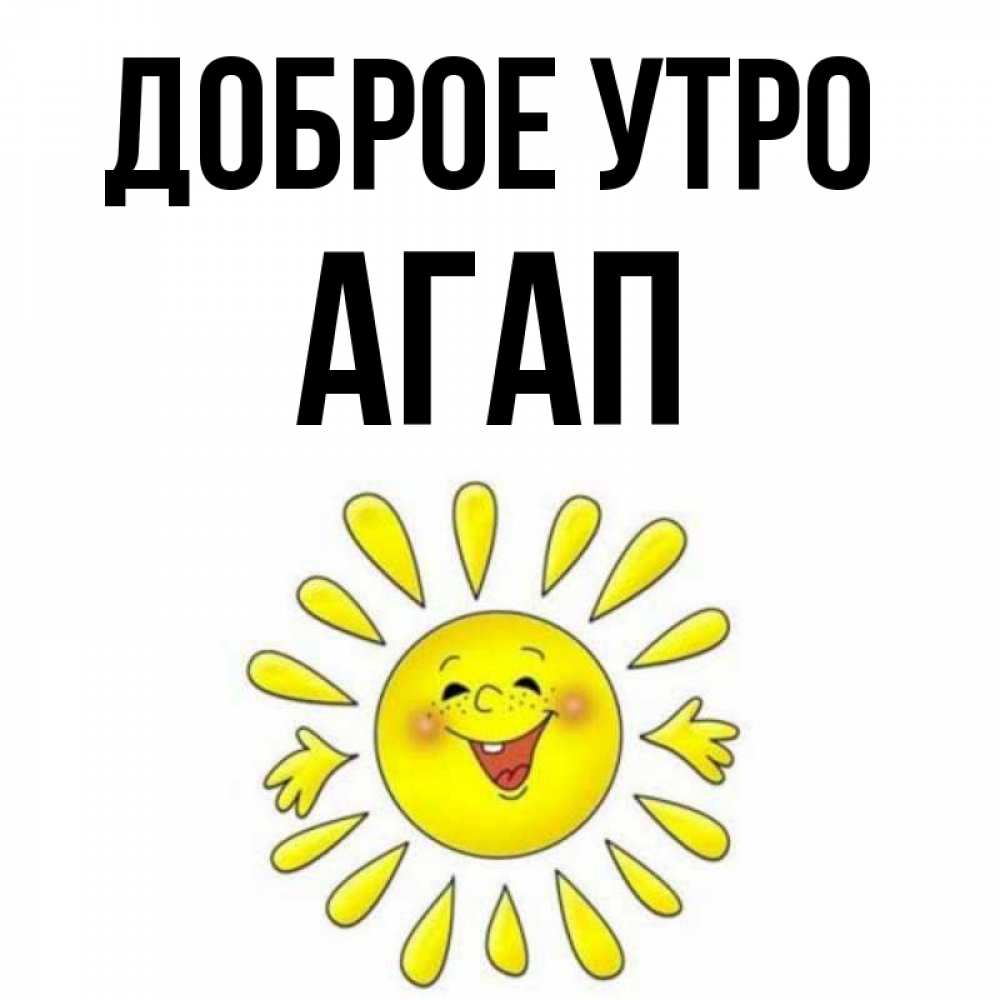 Открытка на каждый день с именем, Агап Доброе утро улыбка Прикольная открытка с пожеланием онлайн скачать бесплатно 