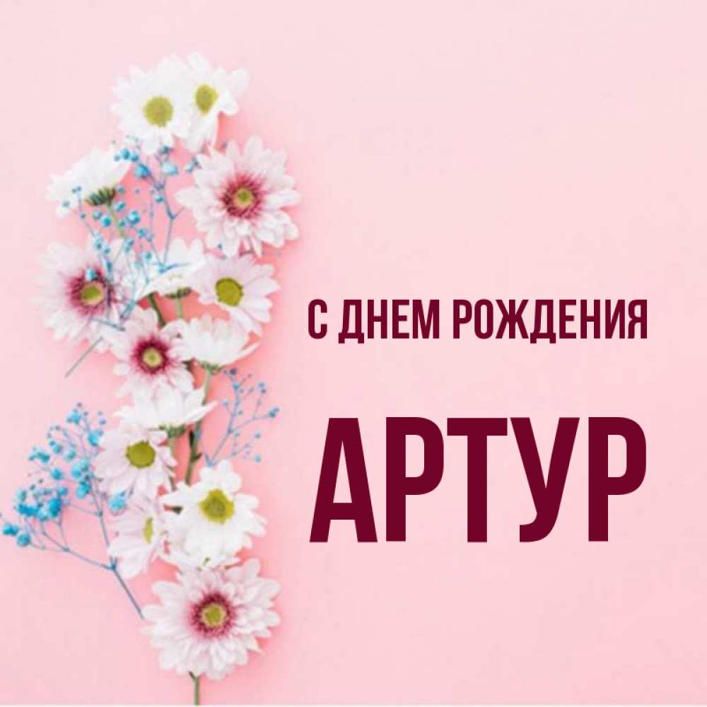 Открытка на каждый день с именем, Артур С днем рождения Родная моя с днем рождения тебя картинка с цветами белыми и голубыми Прикольная открытка с пожеланием онлайн скачать бесплатно 