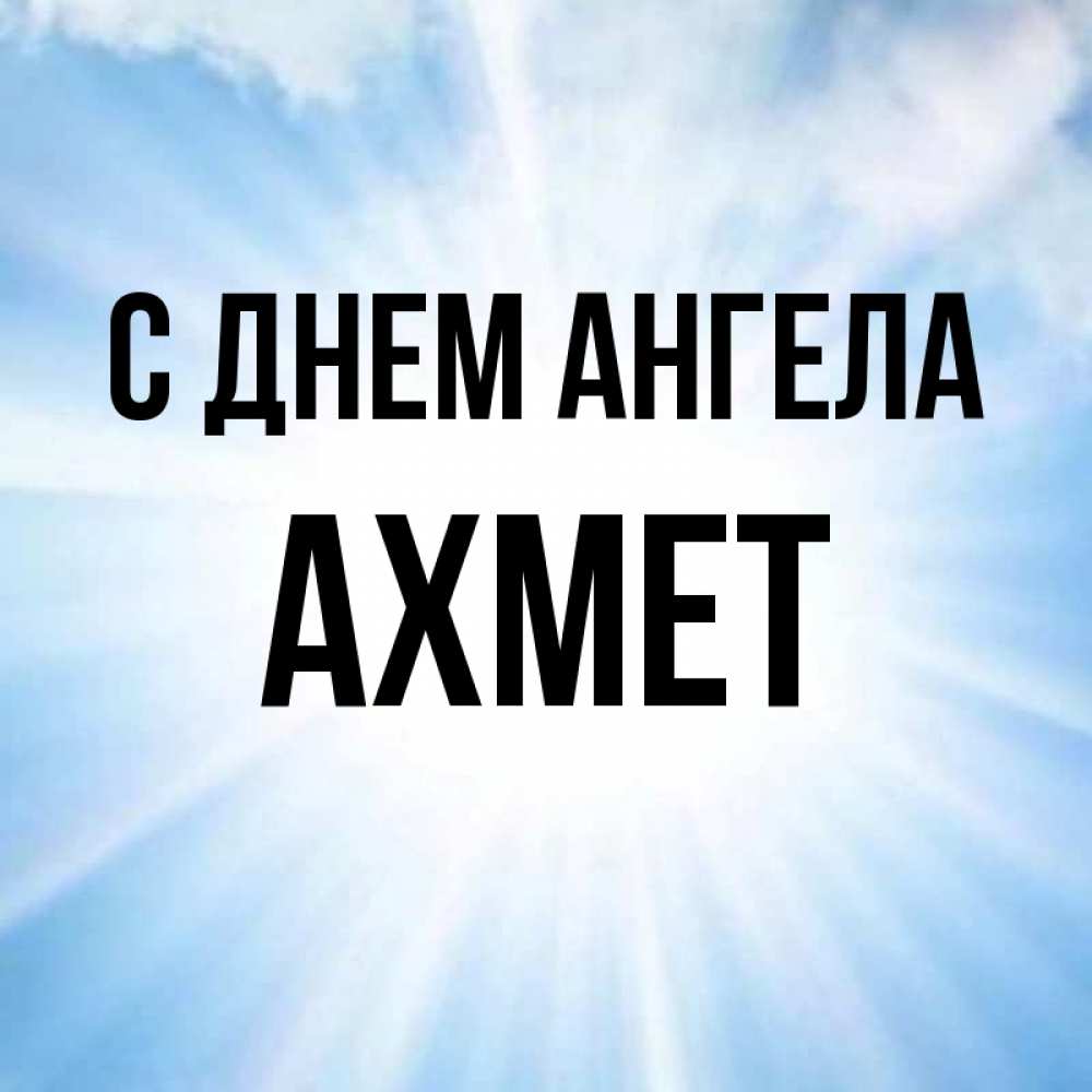 Открытка на каждый день с именем, Ахмет С днем ангела свет небесный Прикольная открытка с пожеланием онлайн скачать бесплатно 