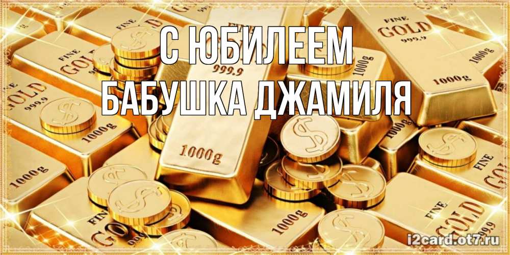 Открытка на каждый день с именем, Бабушка-Джамиля С юбилеем золотые слитки и золотые монеты на открытке Прикольная открытка с пожеланием онлайн скачать бесплатно 