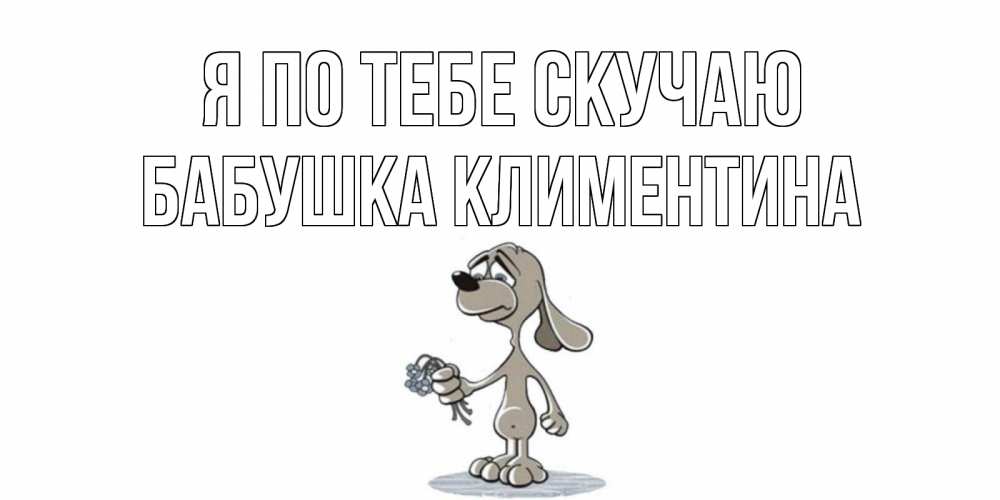 Открытка на каждый день с именем, Бабушка-Климентина Я по тебе скучаю я по тебе скучаю с песиком Прикольная открытка с пожеланием онлайн скачать бесплатно 