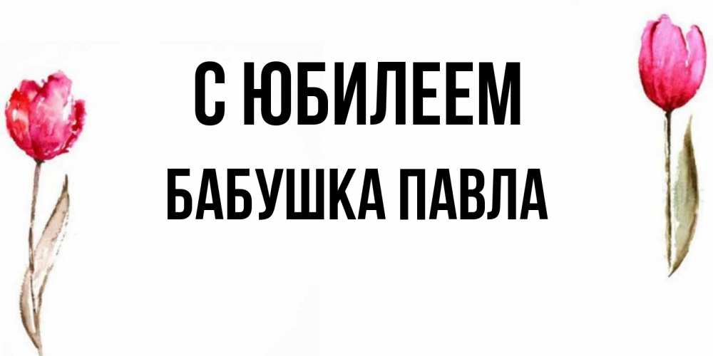 Открытка на каждый день с именем, Бабушка-Павла С юбилеем открытки акварелью с цветами Прикольная открытка с пожеланием онлайн скачать бесплатно 