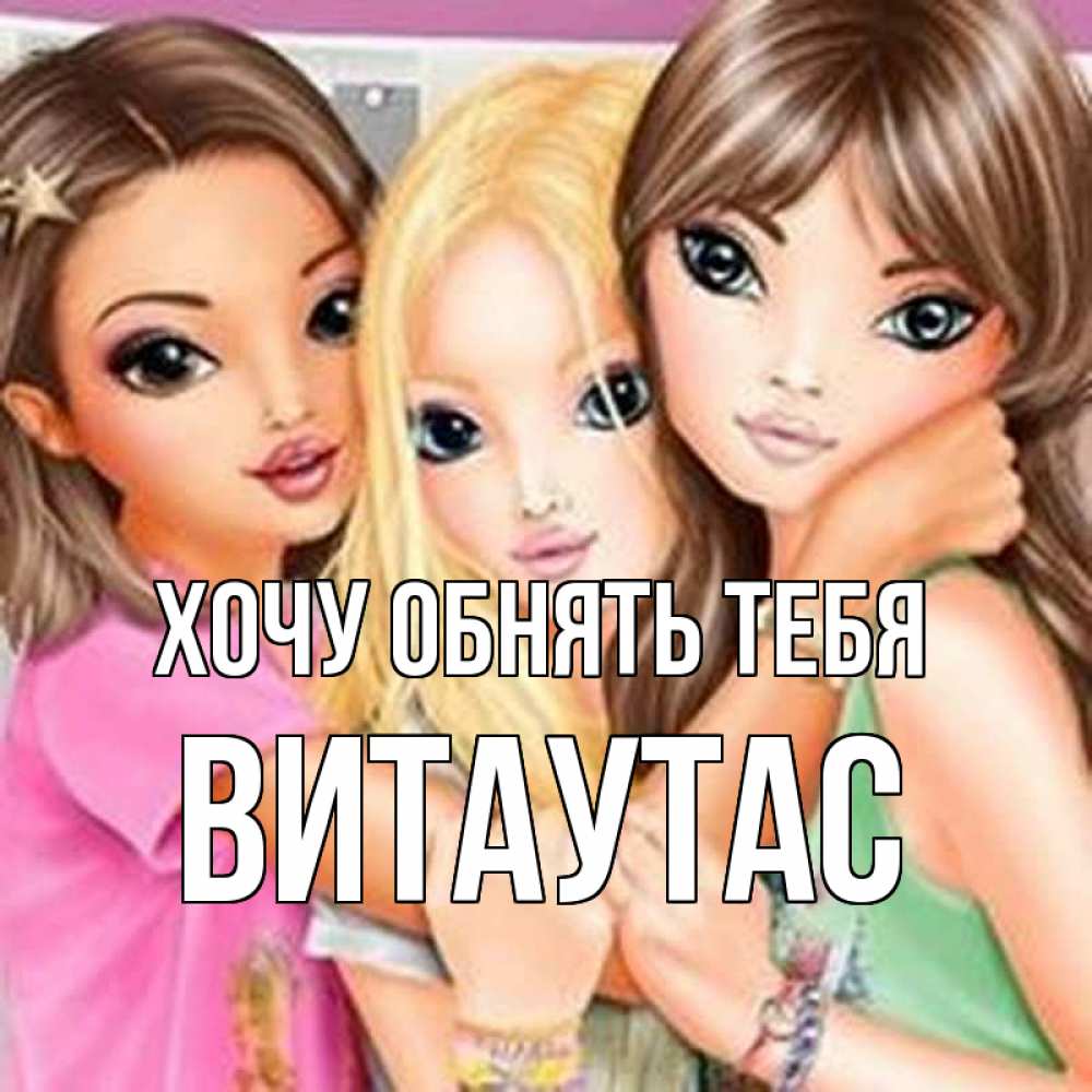 Открытка на каждый день с именем, Витаутас Хочу обнять тебя красивые девчонки Прикольная открытка с пожеланием онлайн скачать бесплатно 