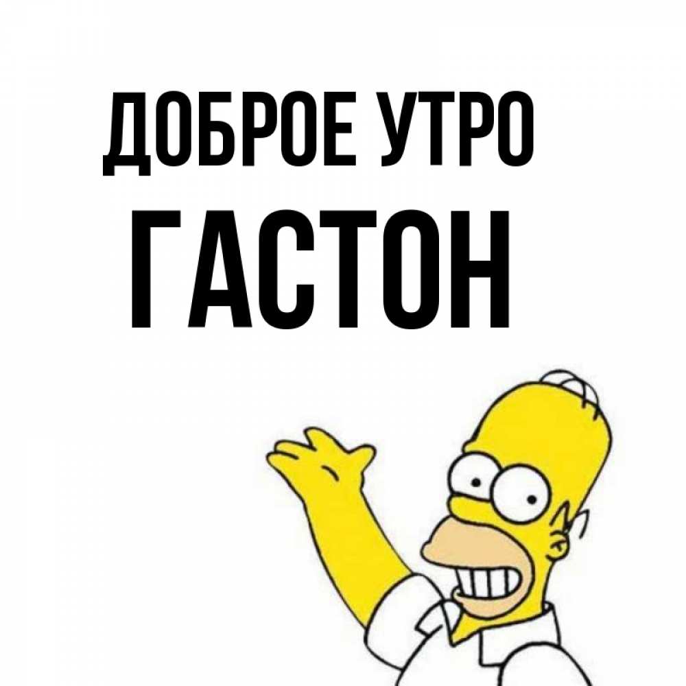 Открытка на каждый день с именем, Гастон Доброе утро открытки с пожеланиями Прикольная открытка с пожеланием онлайн скачать бесплатно 