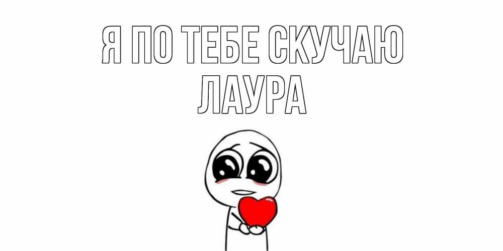 Открытка на каждый день с именем, Лаура Я по тебе скучаю я очень соскучился по тебе с тролль фейсом Прикольная открытка с пожеланием онлайн скачать бесплатно 