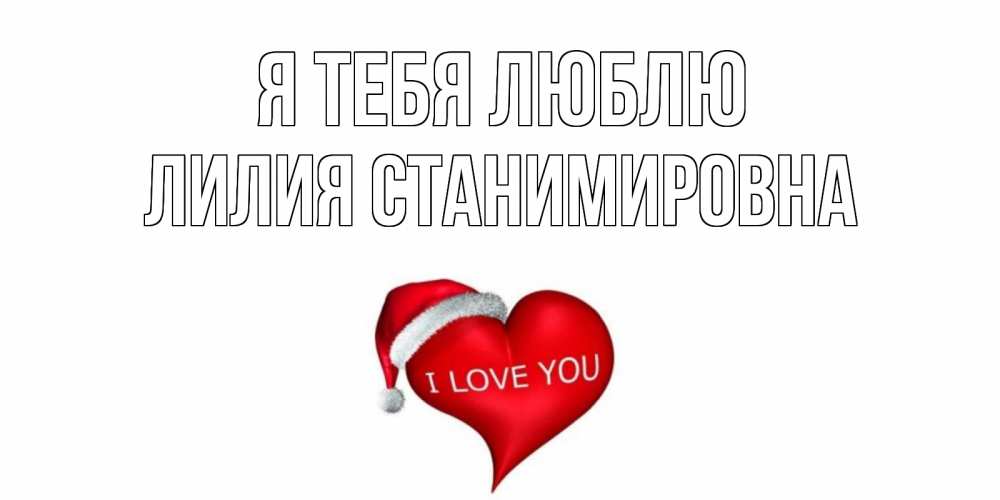 Открытка на каждый день с именем, Лилия-Станимировна Я тебя люблю сердце, новый год Прикольная открытка с пожеланием онлайн скачать бесплатно 
