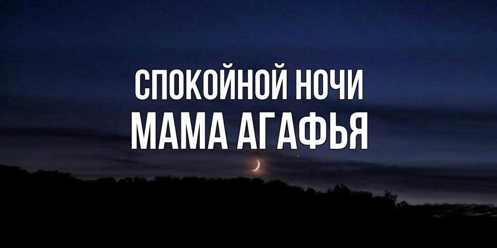 Открытка на каждый день с именем, Мама-Агафья Спокойной ночи месяц Прикольная открытка с пожеланием онлайн скачать бесплатно 