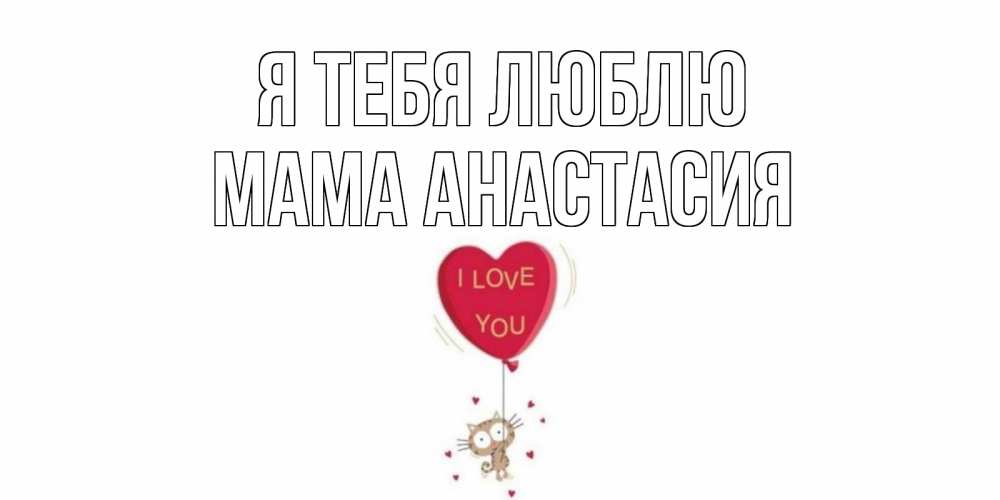 Открытка на каждый день с именем, Мама-Анастасия Я тебя люблю кот, сердце Прикольная открытка с пожеланием онлайн скачать бесплатно 