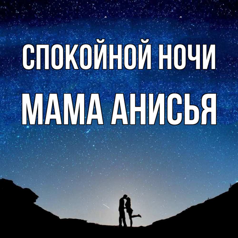 Открытка на каждый день с именем, Мама-Анисья Спокойной ночи звездное небо и люди Прикольная открытка с пожеланием онлайн скачать бесплатно 