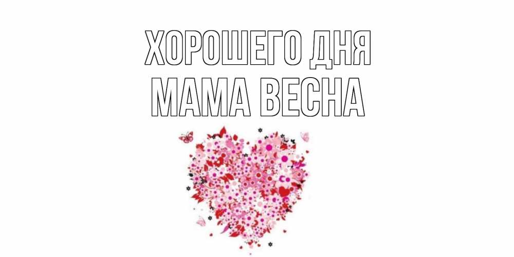 Открытка на каждый день с именем, Мама-Весна Хорошего дня открытка на каждый день для любимой Прикольная открытка с пожеланием онлайн скачать бесплатно 