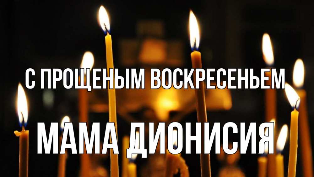 Открытка на каждый день с именем, Мама-Дионисия С прощеным воскресеньем свечи Прикольная открытка с пожеланием онлайн скачать бесплатно 