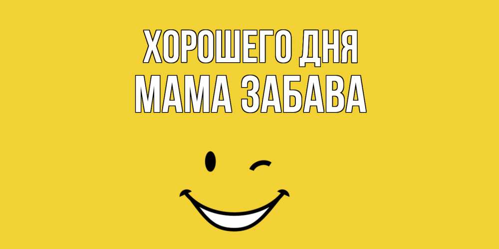 Открытка на каждый день с именем, Мама-Забава Хорошего дня позитивного дня Прикольная открытка с пожеланием онлайн скачать бесплатно 