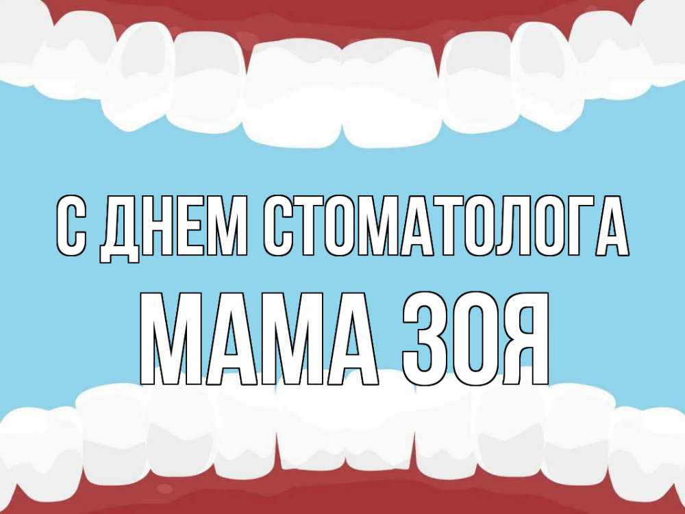 Открытка на каждый день с именем, Мама-Зоя С днем стоматолога с днем стоматолога Прикольная открытка с пожеланием онлайн скачать бесплатно 