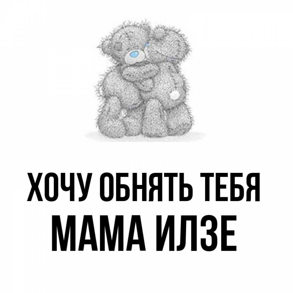 Открытка на каждый день с именем, Мама-Илзе Хочу обнять тебя два теддика Прикольная открытка с пожеланием онлайн скачать бесплатно 