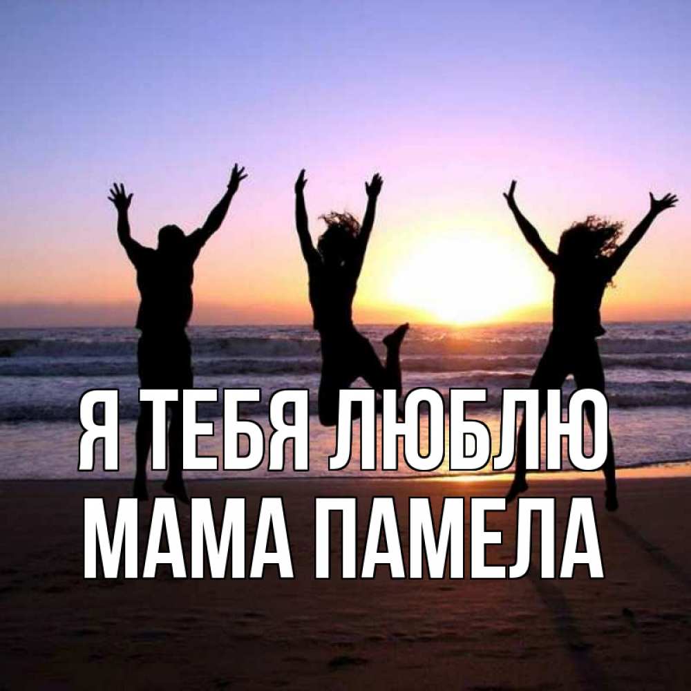 Открытка на каждый день с именем, Мама-Памела Я тебя люблю позитив Прикольная открытка с пожеланием онлайн скачать бесплатно 