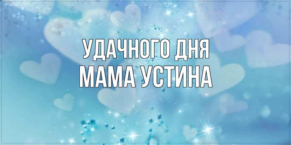 Открытка на каждый день с именем, Мама-Устина Удачного дня хорошего дня Прикольная открытка с пожеланием онлайн скачать бесплатно 