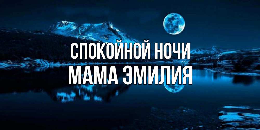 Открытка на каждый день с именем, Мама-Эмилия Спокойной ночи луна, озеро, горы Прикольная открытка с пожеланием онлайн скачать бесплатно 