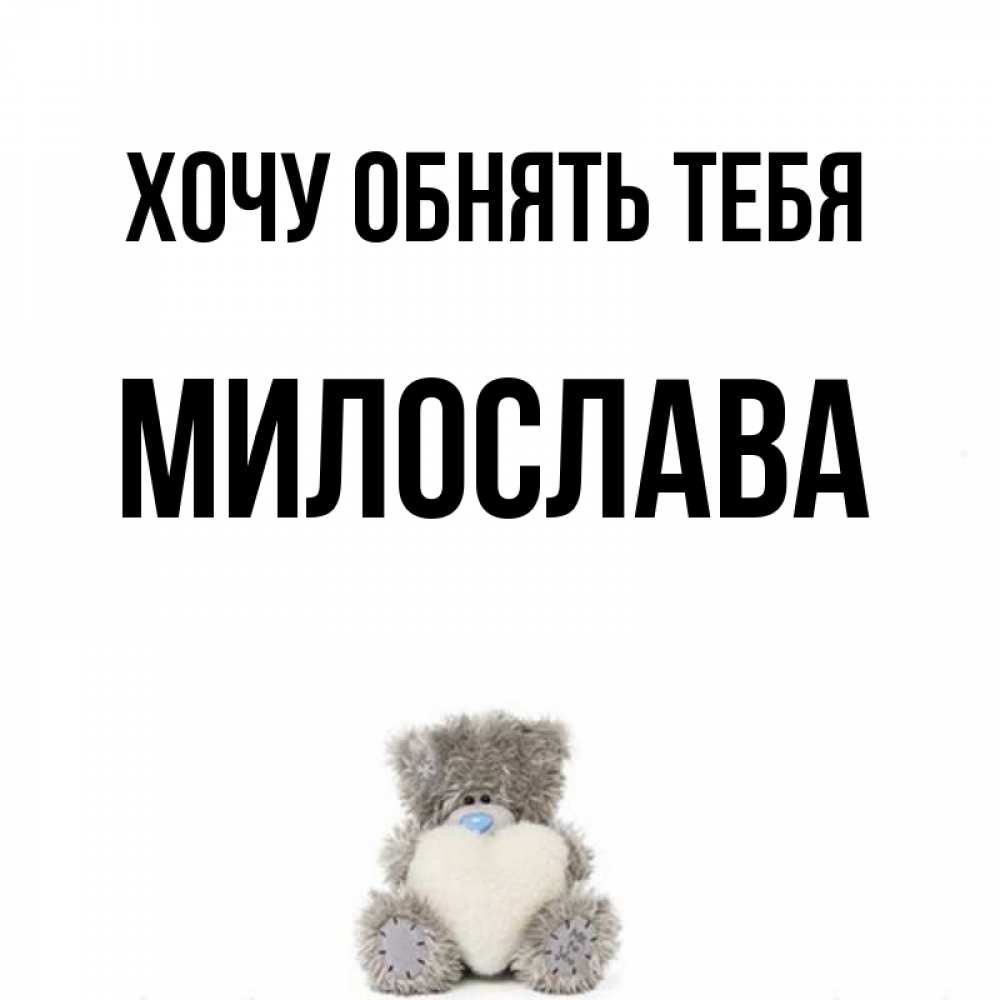 Открытка на каждый день с именем, Милослава Хочу обнять тебя медвежонок с сердечком белого цвета Прикольная открытка с пожеланием онлайн скачать бесплатно 
