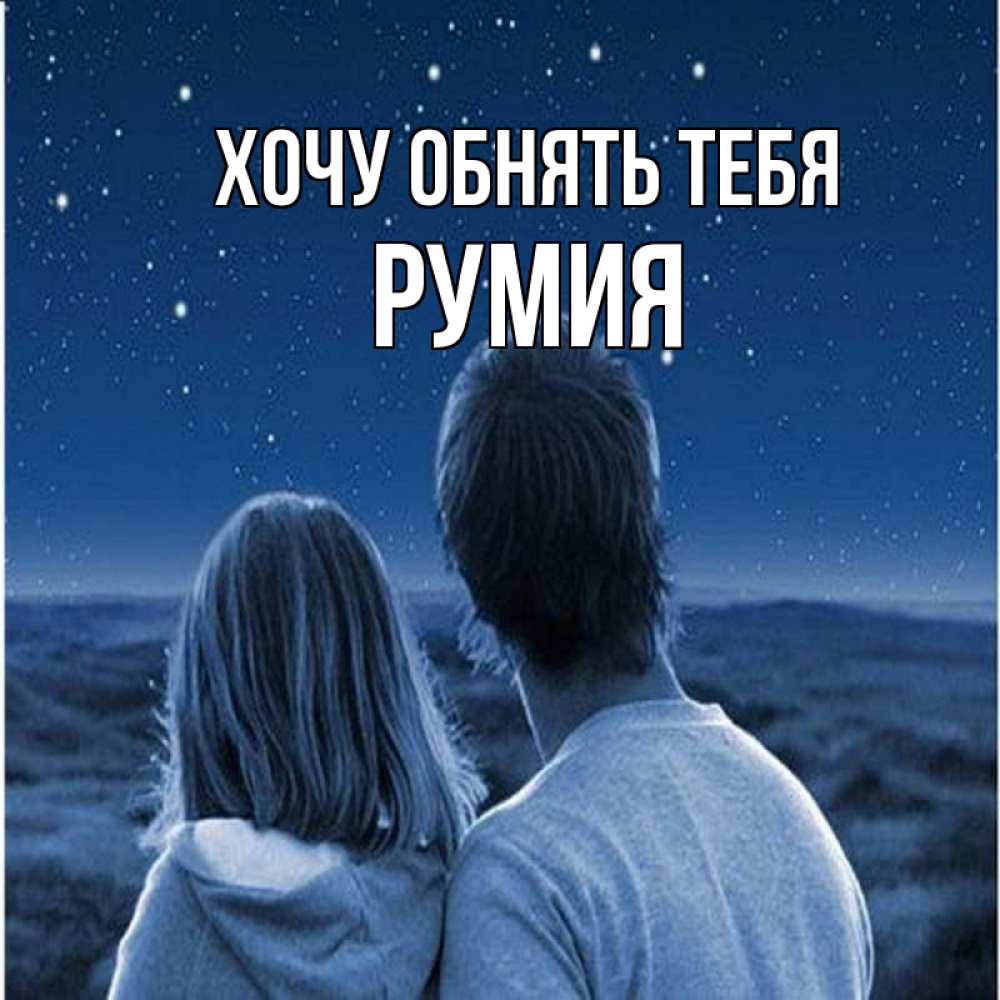 Открытка на каждый день с именем, Румия Хочу обнять тебя парень с девушкой смотрят на звезды Прикольная открытка с пожеланием онлайн скачать бесплатно 
