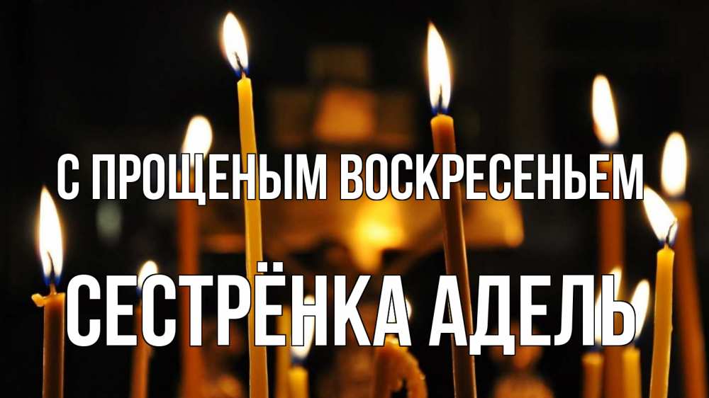 Открытка на каждый день с именем, Сестрёнка-Адель С прощеным воскресеньем свечи Прикольная открытка с пожеланием онлайн скачать бесплатно 