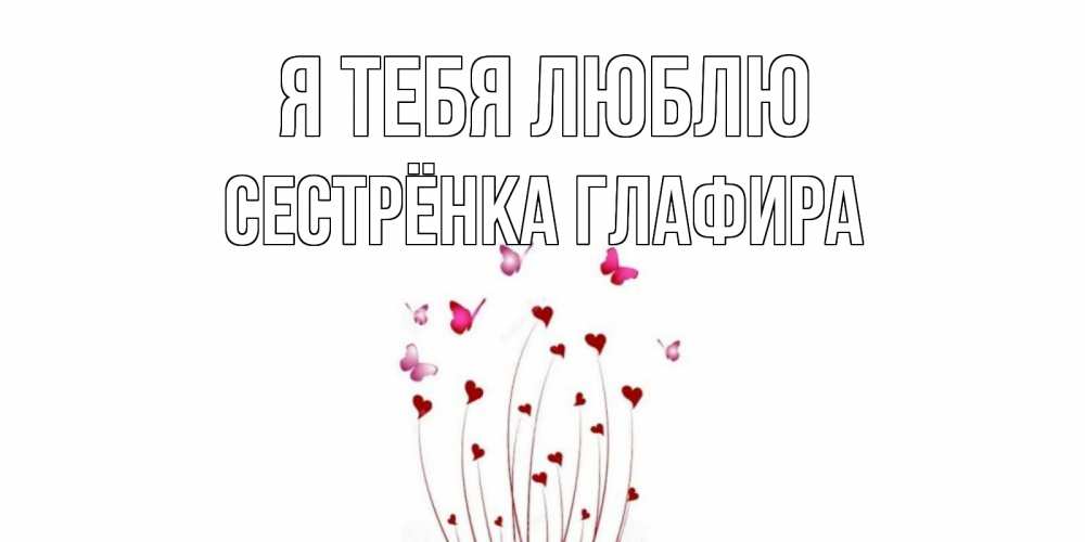Открытка на каждый день с именем, Сестрёнка-Глафира Я тебя люблю бабо Прикольная открытка с пожеланием онлайн скачать бесплатно 