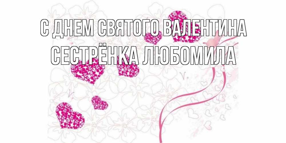 Открытка на каждый день с именем, Сестрёнка-Любомила С днем Святого Валентина подписать валентинку именем онлайн к 14 февраля Прикольная открытка с пожеланием онлайн скачать бесплатно 