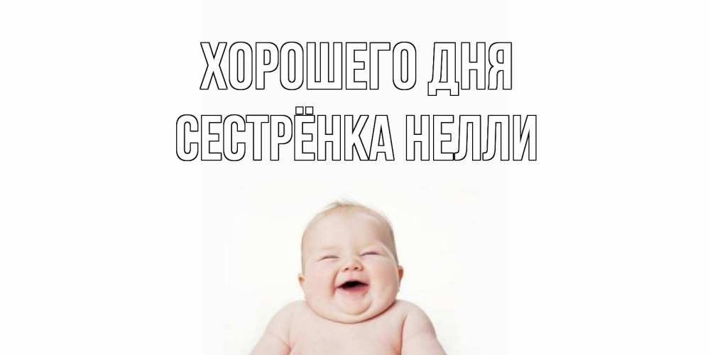 Открытка на каждый день с именем, Сестрёнка-Нелли Хорошего дня открытка для поднятия настроения Прикольная открытка с пожеланием онлайн скачать бесплатно 