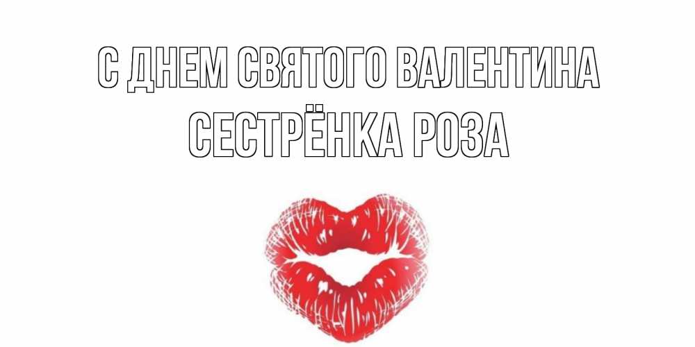 Открытка на каждый день с именем, Сестрёнка-Роза С днем Святого Валентина валентинка с губками на день всех влюбленных Прикольная открытка с пожеланием онлайн скачать бесплатно 