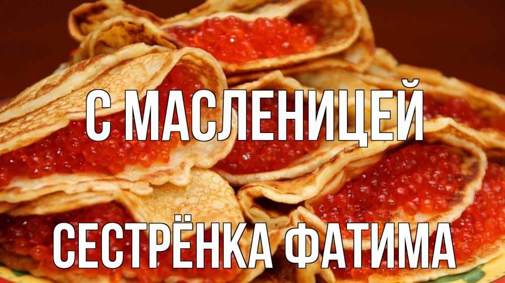 Открытка на каждый день с именем, Сестрёнка-Фатима С масленицей блины Прикольная открытка с пожеланием онлайн скачать бесплатно 