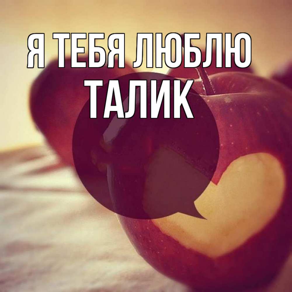 Открытка на каждый день с именем, Талик Я тебя люблю вырезалки из яблок Прикольная открытка с пожеланием онлайн скачать бесплатно 