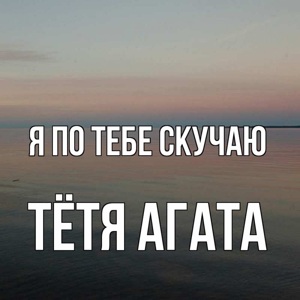 Открытка на каждый день с именем, Тётя-Агата Я по тебе скучаю пусто Прикольная открытка с пожеланием онлайн скачать бесплатно 