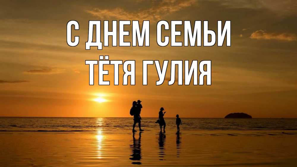 Открытка на каждый день с именем, Тётя-Гулия С днем семьи с днем семьи Прикольная открытка с пожеланием онлайн скачать бесплатно 