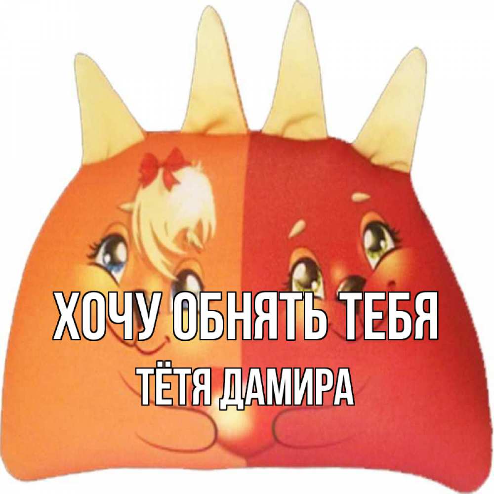 Открытка на каждый день с именем, Тётя-Дамира Хочу обнять тебя в общем эти двое одно целое Прикольная открытка с пожеланием онлайн скачать бесплатно 