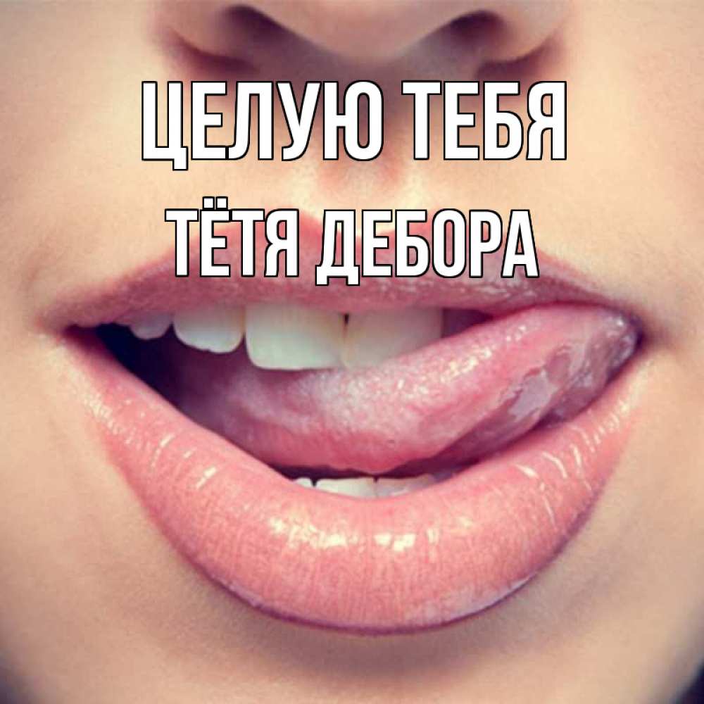 Открытка на каждый день с именем, Тётя-Дебора Целую тебя губы с языком Прикольная открытка с пожеланием онлайн скачать бесплатно 