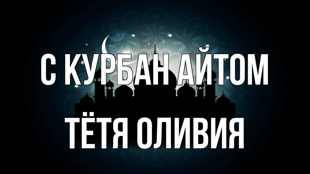 Открытка на каждый день с именем, Тётя-Оливия С курбан айтом мечеть Прикольная открытка с пожеланием онлайн скачать бесплатно 