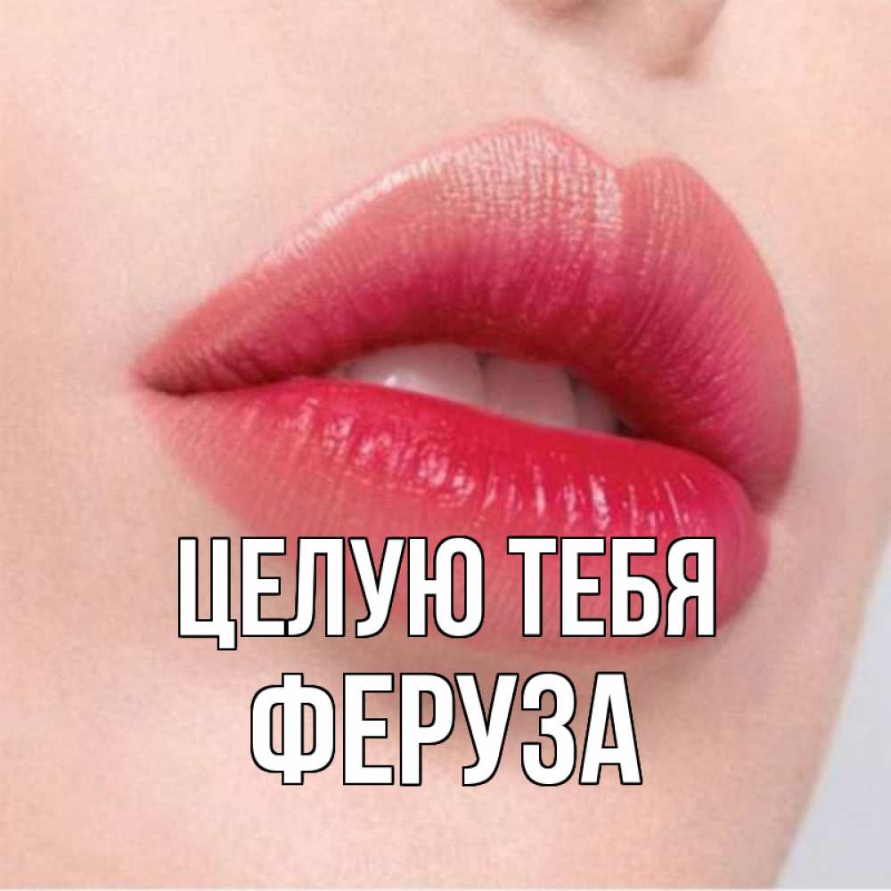 Открытка на каждый день с именем, Феруза Целую тебя губы зубки и нежная кожа Прикольная открытка с пожеланием онлайн скачать бесплатно 