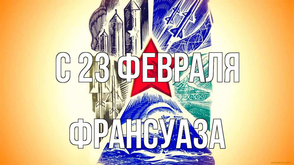 Открытка на каждый день с именем, Франсуаза С 23 февраля 23 февраля Прикольная открытка с пожеланием онлайн скачать бесплатно 