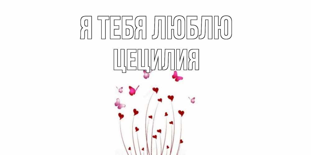 Открытка на каждый день с именем, Цецилия Я тебя люблю бабо Прикольная открытка с пожеланием онлайн скачать бесплатно 